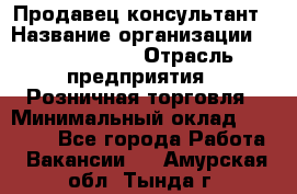 Продавец-консультант › Название организации ­ Calzedonia › Отрасль предприятия ­ Розничная торговля › Минимальный оклад ­ 23 000 - Все города Работа » Вакансии   . Амурская обл.,Тында г.